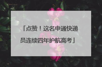 点赞！这名申通快递员连续四年护航高考