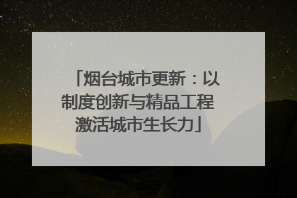 烟台城市更新：以制度创新与精品工程激活城市生长力