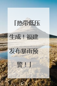 热带低压生成！福建发布暴雨预警！