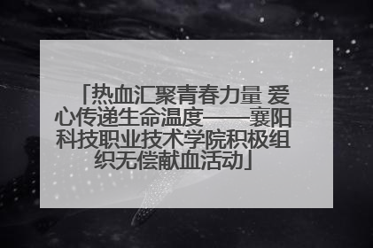 热血汇聚青春力量 爱心传递生命温度——襄阳科技职业技术学院积极组织无偿献血活动