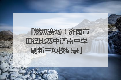 燃爆赛场！济南市田径比赛中济南中学刷新三项校纪录