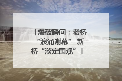 爆破瞬间：老桥“浪涌谢幕” 新桥“淡定围观”