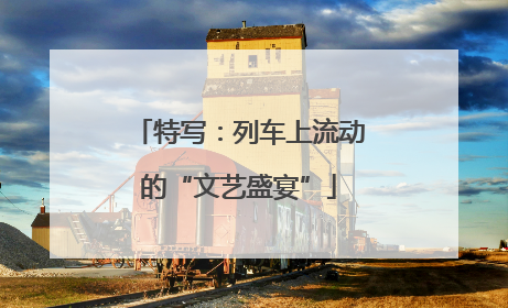 特写：列车上流动的“文艺盛宴”