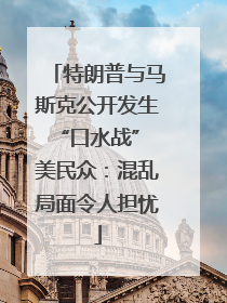 特朗普与马斯克公开发生“口水战” 美民众：混乱局面令人担忧