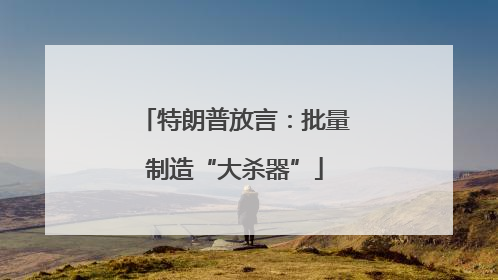 特朗普放言：批量制造“大杀器”