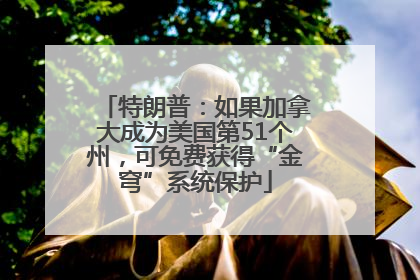 特朗普：如果加拿大成为美国第51个州，可免费获得“金穹”系统保护