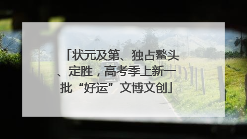 状元及第、独占鳌头、定胜，高考季上新一批“好运”文博文创