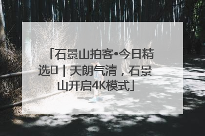 石景山拍客•今日精选⑯｜天朗气清，石景山开启4K模式