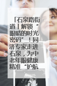 石泉路街道丨解锁“眼睛的时光密码”！同济专家走进石泉，为中老年眼健康精准“护航”