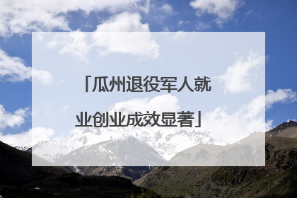 瓜州退役军人就业创业成效显著