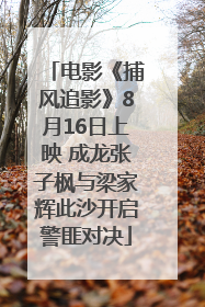 电影《捕风追影》8月16日上映 成龙张子枫与梁家辉此沙开启警匪对决