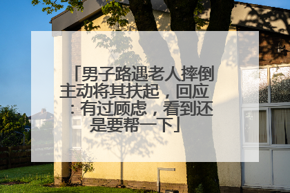 男子路遇老人摔倒主动将其扶起，回应：有过顾虑，看到还是要帮一下