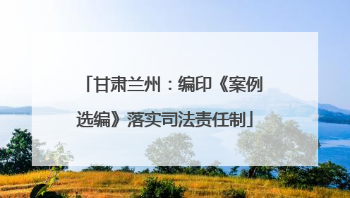 甘肃兰州：编印《案例选编》落实司法责任制