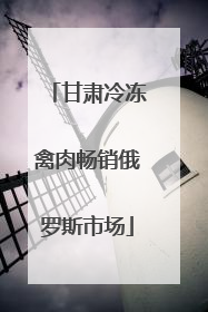 甘肃冷冻禽肉畅销俄罗斯市场
