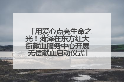 用爱心点亮生命之光！菏泽在东方红大街献血服务中心开展无偿献血启动仪式
