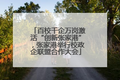百校千企万岗激活“创新张家港”，张家港举行校政企联盟合作大会