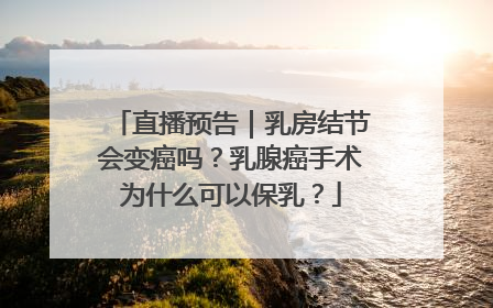 直播预告｜乳房结节会变癌吗？乳腺癌手术为什么可以保乳？
