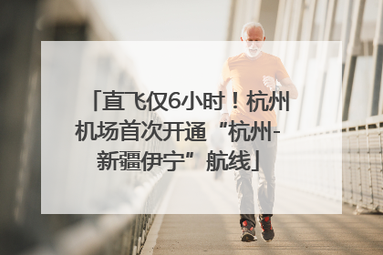 直飞仅6小时！杭州机场首次开通“杭州-新疆伊宁”航线