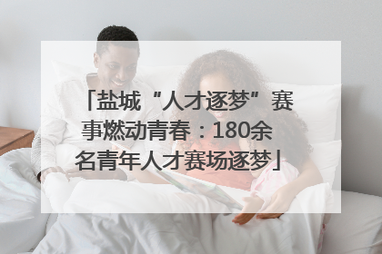 盐城“人才逐梦”赛事燃动青春：180余名青年人才赛场逐梦