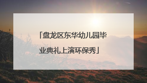 盘龙区东华幼儿园毕业典礼上演环保秀