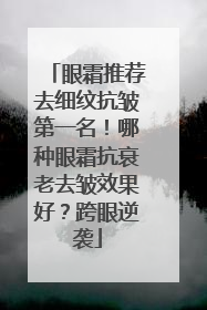 眼霜推荐去细纹抗皱第一名！哪种眼霜抗衰老去皱效果好？跨眼逆袭