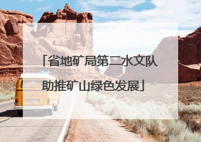 省地矿局第二水文队助推矿山绿色发展