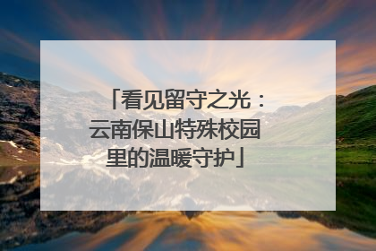 看见留守之光：云南保山特殊校园里的温暖守护