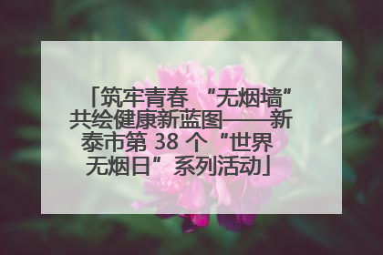 筑牢青春 “无烟墙” 共绘健康新蓝图——新泰市第 38 个“世界无烟日”系列活动
