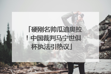 硬刚名帅瓜迪奥拉！中国裁判马宁世俱杯执法引热议