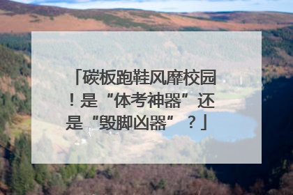 碳板跑鞋风靡校园！是“体考神器”还是“毁脚凶器”？