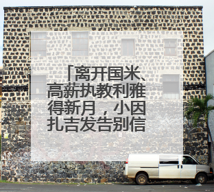 离开国米、高薪执教利雅得新月，小因扎吉发告别信：这4年我倾尽所有