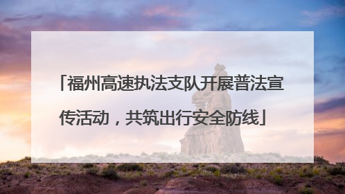 福州高速执法支队开展普法宣传活动，共筑出行安全防线