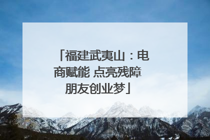 福建武夷山：电商赋能 点亮残障朋友创业梦