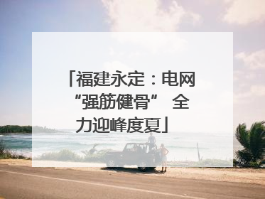 福建永定：电网“强筋健骨” 全力迎峰度夏