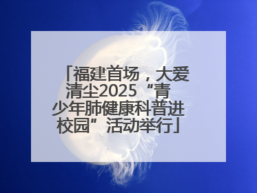 福建首场，大爱清尘2025“青少年肺健康科普进校园”活动举行