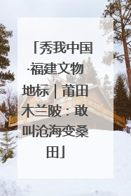 秀我中国·福建文物地标｜莆田木兰陂：敢叫沧海变桑田