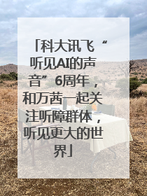 科大讯飞“听见AI的声音”6周年，和万茜一起关注听障群体，听见更大的世界