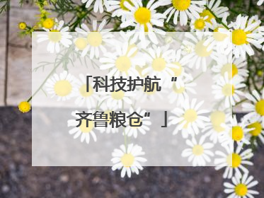 科技护航“齐鲁粮仓”