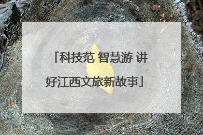 科技范 智慧游 讲好江西文旅新故事