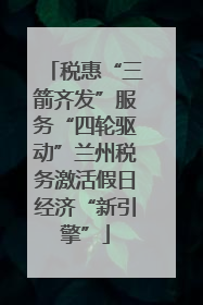 税惠“三箭齐发”服务“四轮驱动”兰州税务激活假日经济“新引擎”