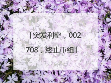 突发利空，002708，终止重组