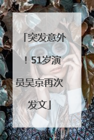 突发意外！51岁演员吴京再次发文