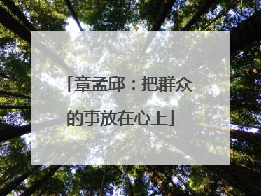 章孟邱：把群众的事放在心上
