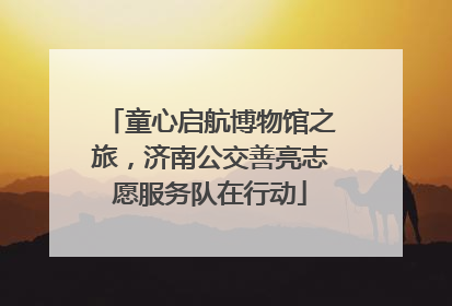 童心启航博物馆之旅，济南公交善亮志愿服务队在行动