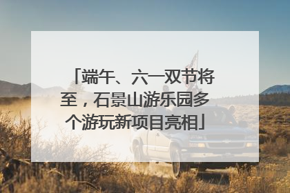 端午、六一双节将至，石景山游乐园多个游玩新项目亮相