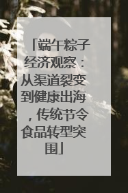 端午粽子经济观察：从渠道裂变到健康出海，传统节令食品转型突围