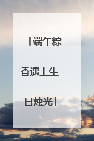 端午粽香遇上生日烛光