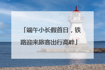 端午小长假首日，铁路迎来旅客出行高峰