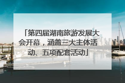 第四届湖南旅游发展大会开幕，涵盖三大主体活动、五项配套活动