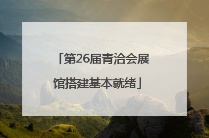 第26届青洽会展馆搭建基本就绪